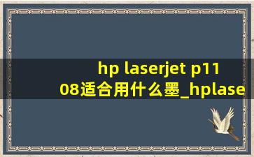 hp laserjet p1108适合用什么墨_hplaserjetp1108怎么加墨粉